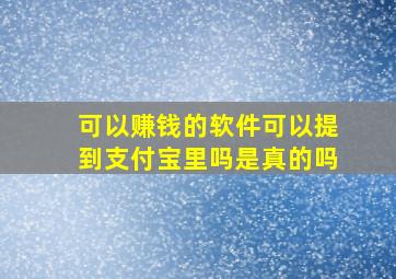 可以赚钱的软件可以提到支付宝里吗是真的吗