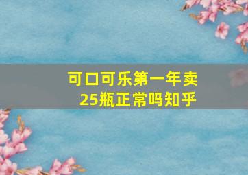 可口可乐第一年卖25瓶正常吗知乎