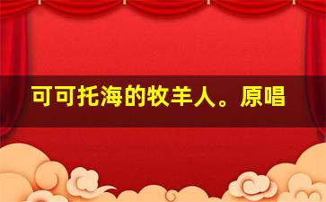 可可托海的牧羊人。原唱