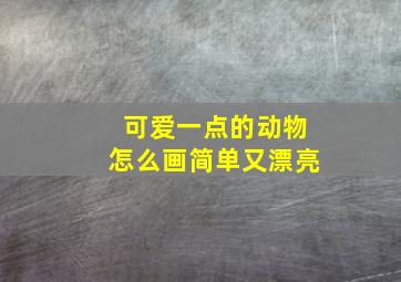 可爱一点的动物怎么画简单又漂亮