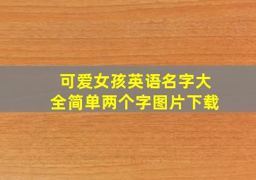 可爱女孩英语名字大全简单两个字图片下载