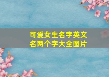 可爱女生名字英文名两个字大全图片