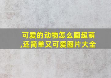 可爱的动物怎么画超萌,还简单又可爱图片大全