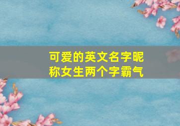 可爱的英文名字昵称女生两个字霸气