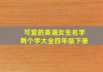 可爱的英语女生名字两个字大全四年级下册