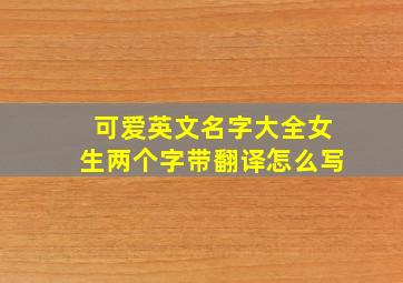 可爱英文名字大全女生两个字带翻译怎么写