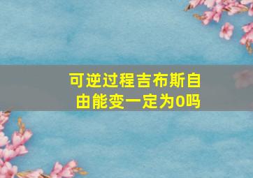 可逆过程吉布斯自由能变一定为0吗