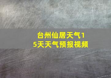 台州仙居天气15天天气预报视频