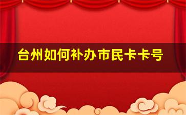 台州如何补办市民卡卡号