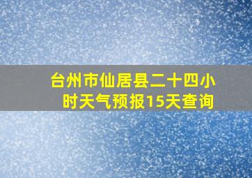 台州市仙居县二十四小时天气预报15天查询