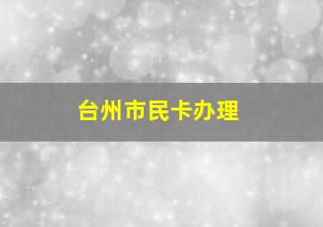 台州市民卡办理