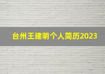 台州王建明个人简历2023