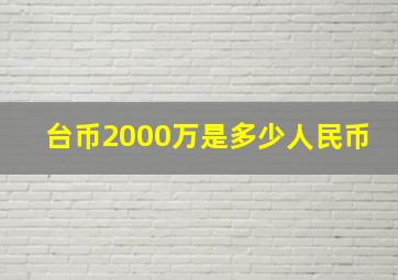 台币2000万是多少人民币