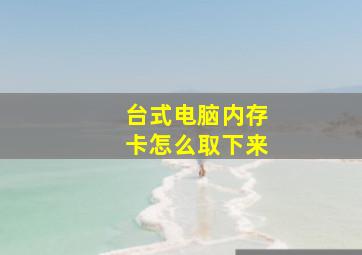 台式电脑内存卡怎么取下来