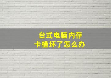 台式电脑内存卡槽坏了怎么办