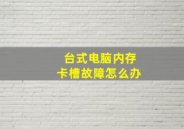 台式电脑内存卡槽故障怎么办