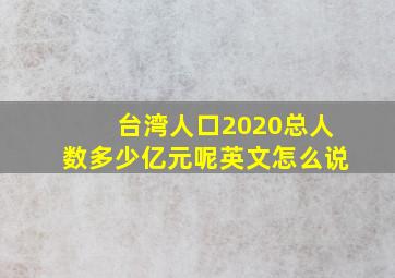 台湾人口2020总人数多少亿元呢英文怎么说