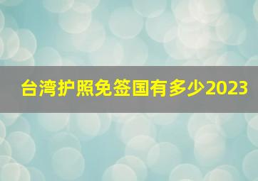 台湾护照免签国有多少2023