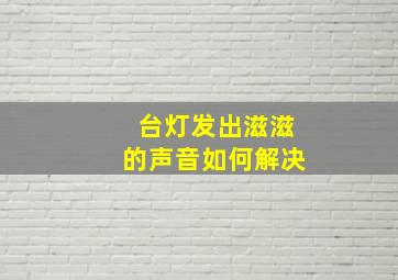 台灯发出滋滋的声音如何解决