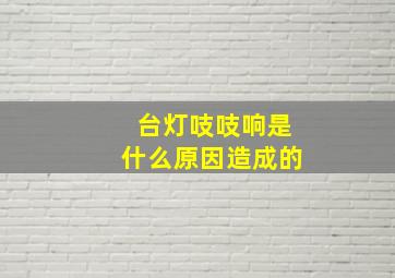 台灯吱吱响是什么原因造成的