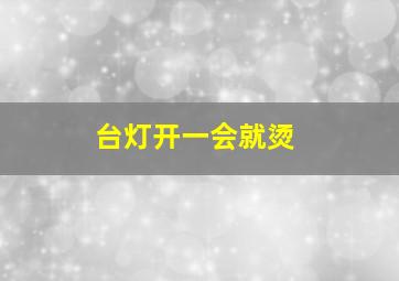 台灯开一会就烫