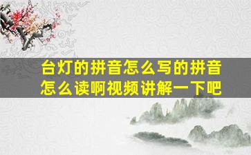 台灯的拼音怎么写的拼音怎么读啊视频讲解一下吧