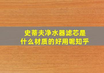 史蒂夫净水器滤芯是什么材质的好用呢知乎