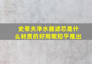 史蒂夫净水器滤芯是什么材质的好用呢知乎推出