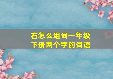 右怎么组词一年级下册两个字的词语