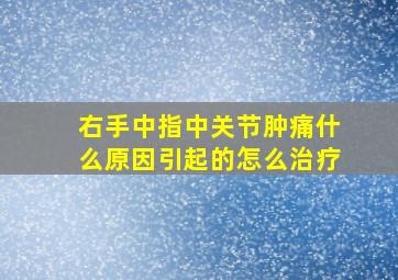 右手中指中关节肿痛什么原因引起的怎么治疗