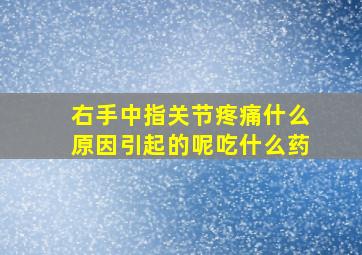 右手中指关节疼痛什么原因引起的呢吃什么药