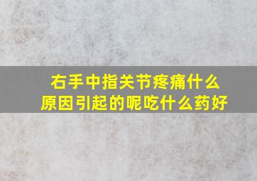 右手中指关节疼痛什么原因引起的呢吃什么药好