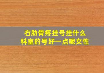 右肋骨疼挂号挂什么科室的号好一点呢女性