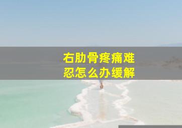 右肋骨疼痛难忍怎么办缓解