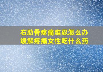 右肋骨疼痛难忍怎么办缓解疼痛女性吃什么药