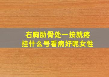 右胸肋骨处一按就疼挂什么号看病好呢女性