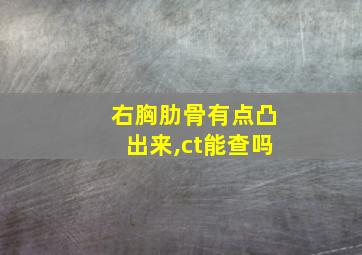 右胸肋骨有点凸出来,ct能查吗