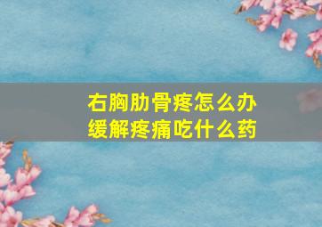 右胸肋骨疼怎么办缓解疼痛吃什么药