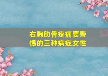 右胸肋骨疼痛要警惕的三种病症女性