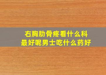 右胸肋骨疼看什么科最好呢男士吃什么药好