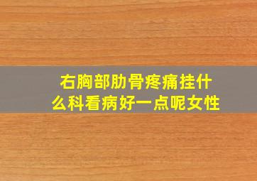 右胸部肋骨疼痛挂什么科看病好一点呢女性