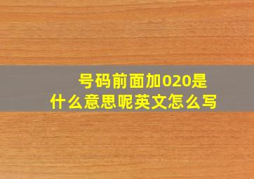 号码前面加020是什么意思呢英文怎么写