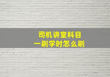 司机讲堂科目一刷学时怎么刷