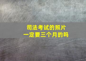 司法考试的照片一定要三个月的吗