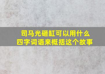 司马光砸缸可以用什么四字词语来概括这个故事