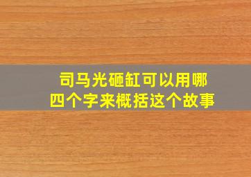 司马光砸缸可以用哪四个字来概括这个故事