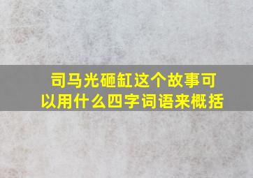 司马光砸缸这个故事可以用什么四字词语来概括