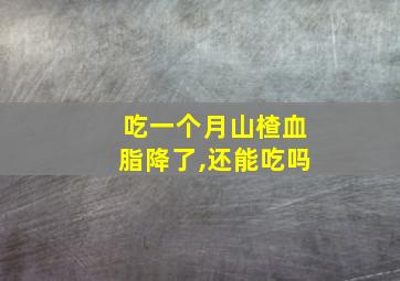 吃一个月山楂血脂降了,还能吃吗