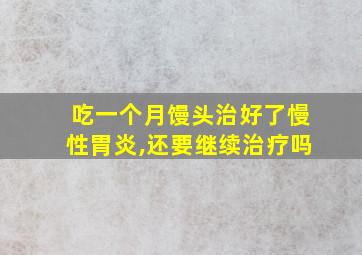 吃一个月馒头治好了慢性胃炎,还要继续治疗吗