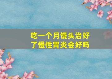 吃一个月馒头治好了慢性胃炎会好吗